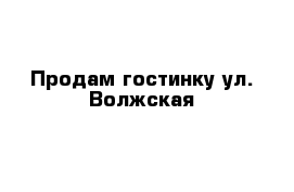 Продам гостинку ул. Волжская